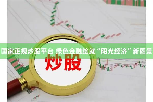 国家正规炒股平台 绿色金融绘就“阳光经济”新图景