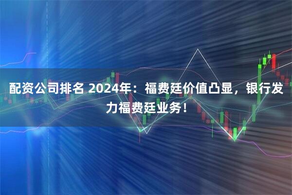 配资公司排名 2024年：福费廷价值凸显，银行发力福费廷业务！